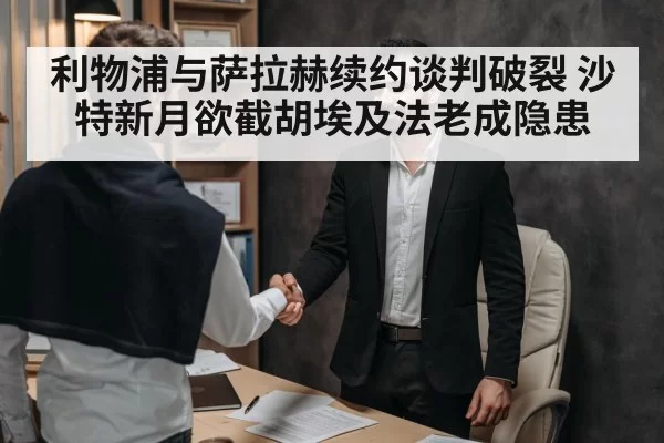 利物浦与萨拉赫续约谈判破裂 沙特新月欲截胡埃及法老成隐患