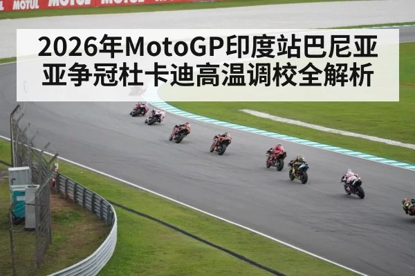 2026年MotoGP印度站巴尼亚亚争冠杜卡迪高温调校全解析