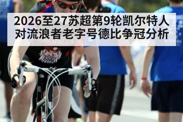 2026至27苏超第9轮凯尔特人对流浪者老字号德比争冠分析